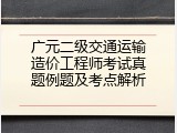 广元二级交通运输造价工程师考试真题例题及考点解析