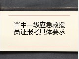 晋中一级应急救援员证报考具体要求