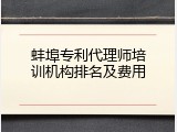 蚌埠专利代理师培训机构排名及费用