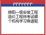 绵阳一级安装工程造价工程师考试哪个机构学习靠谱呢