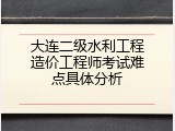 大连二级水利工程造价工程师考试难点具体分析