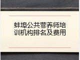 蚌埠公共营养师培训机构排名及费用