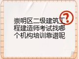崇明区二级建筑工程建造师考试找哪个机构培训靠谱呢