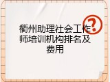 衢州助理社会工作师培训机构排名及费用