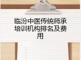 临汾中医传统师承培训机构排名及费用