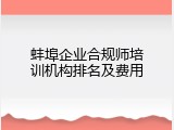 蚌埠企业合规师培训机构排名及费用