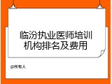 临汾执业医师培训机构排名及费用