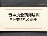 晋中执业药师培训机构排名及费用