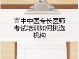 晋中中医专长医师考试培训如何挑选机构
