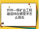 忻州一级矿业工程建造师在哪里学怎么报名