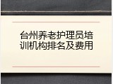 台州养老护理员培训机构排名及费用