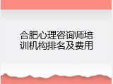 合肥心理咨询师培训机构排名及费用