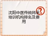 沈阳中医传统师承培训机构排名及费用