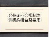 台州企业合规师培训机构排名及费用