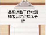 吕梁道路工程检测师考试难点具体分析