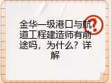 金华一级港口与航道工程建造师有前途吗，为什么？详解