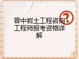 晋中岩土工程咨询工程师报考资格详解