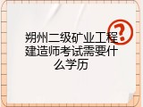 朔州二级矿业工程建造师考试需要什么学历