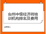 台州中级经济师培训机构排名及费用