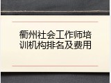 衢州社会工作师培训机构排名及费用