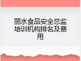 丽水食品安全总监培训机构排名及费用