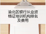 渝北区银行从业资格证培训机构排名及费用