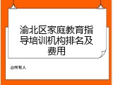 渝北区家庭教育指导培训机构排名及费用