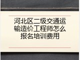 河北区二级交通运输造价工程师怎么报名培训费用