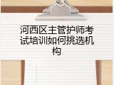 河西区主管护师考试培训如何挑选机构