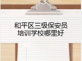 和平区三级保安员培训学校哪里好