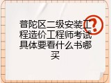 普陀区二级安装工程造价工程师考试具体要看什么书哪买