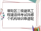 普陀区二级建筑工程建造师考试找哪个机构培训靠谱呢