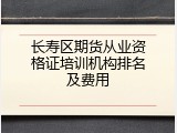 长寿区期货从业资格证培训机构排名及费用