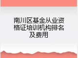 南川区基金从业资格证培训机构排名及费用