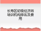 长寿区初级经济师培训机构排名及费用