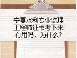 宁夏水利专业监理工程师证书考下来有用吗，为什么？