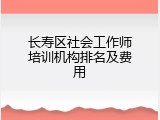 长寿区社会工作师培训机构排名及费用