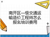南开区一级交通运输造价工程师怎么报名培训费用