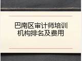 巴南区审计师培训机构排名及费用