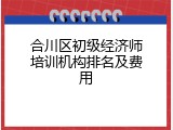 合川区初级经济师培训机构排名及费用