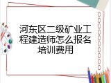 河东区二级矿业工程建造师怎么报名培训费用