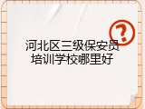 河北区三级保安员培训学校哪里好