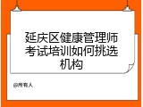 延庆区健康管理师考试培训如何挑选机构