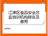 江津区食品安全总监培训机构排名及费用