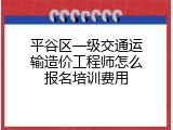 平谷区一级交通运输造价工程师怎么报名培训费用