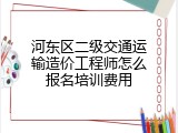 河东区二级交通运输造价工程师怎么报名培训费用