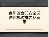 合川区食品安全员培训机构排名及费用