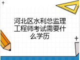 河北区水利总监理工程师考试需要什么学历