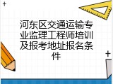 河东区交通运输专业监理工程师培训及报考地址报名条件