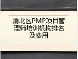 渝北区PMP项目管理师培训机构排名及费用